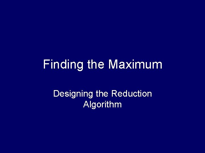 Finding the Maximum Designing the Reduction Algorithm 