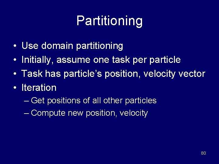 Partitioning • • Use domain partitioning Initially, assume one task per particle Task has