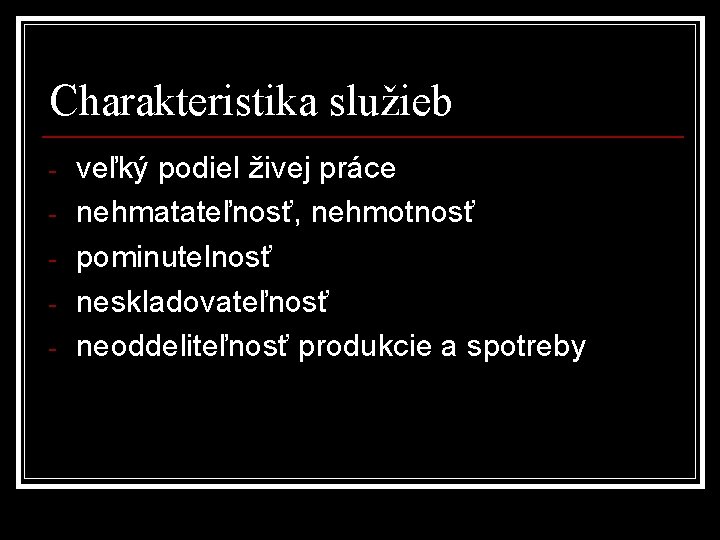 Charakteristika služieb - veľký podiel živej práce nehmatateľnosť, nehmotnosť pominutelnosť neskladovateľnosť neoddeliteľnosť produkcie a