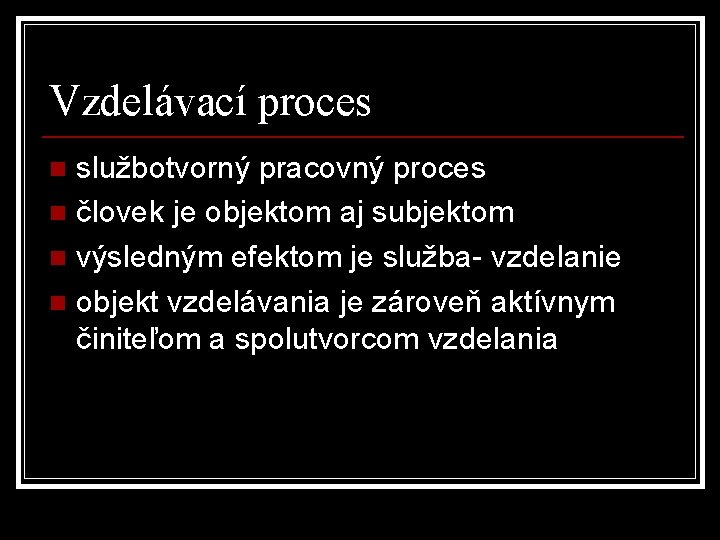 Vzdelávací proces službotvorný pracovný proces n človek je objektom aj subjektom n výsledným efektom