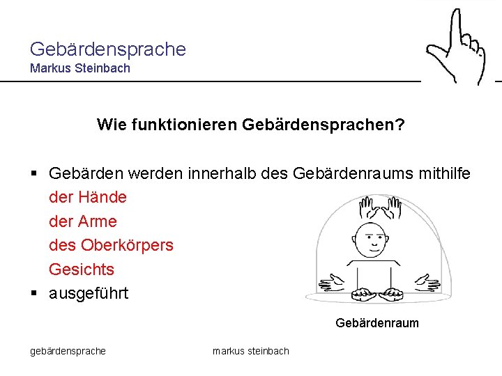 Gebärdensprache Markus Steinbach Wie funktionieren Gebärdensprachen? § Gebärden werden innerhalb des Gebärdenraums mithilfe der