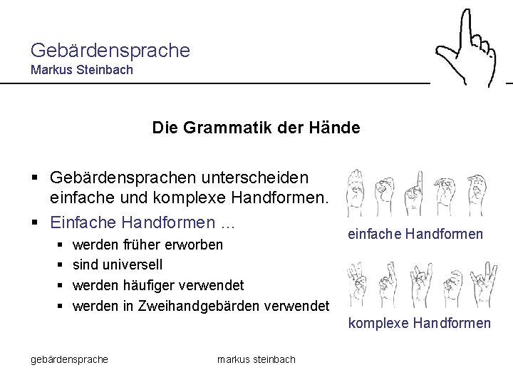 Gebärdensprache Markus Steinbach Die Grammatik der Hände § Gebärdensprachen unterscheiden einfache und komplexe Handformen.