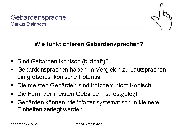 Gebärdensprache Markus Steinbach Wie funktionieren Gebärdensprachen? § Sind Gebärden ikonisch (bildhaft)? § Gebärdensprachen haben