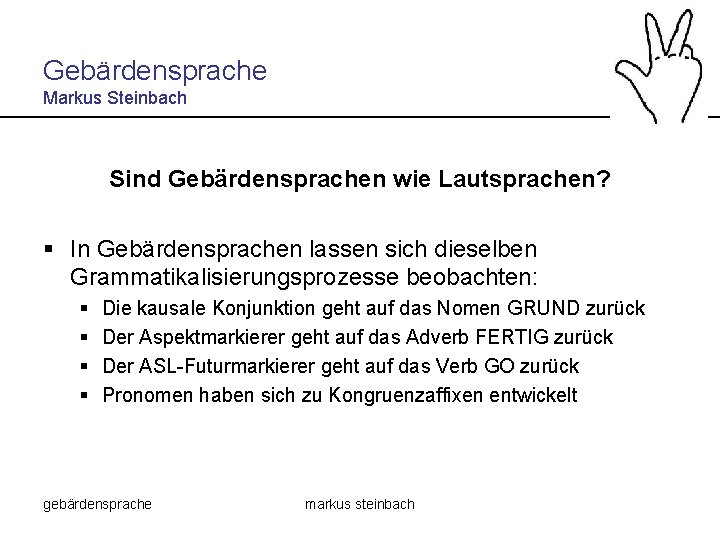 Gebärdensprache Markus Steinbach Sind Gebärdensprachen wie Lautsprachen? § In Gebärdensprachen lassen sich dieselben Grammatikalisierungsprozesse