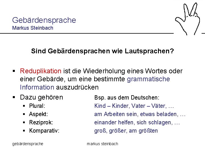 Gebärdensprache Markus Steinbach Sind Gebärdensprachen wie Lautsprachen? § Reduplikation ist die Wiederholung eines Wortes