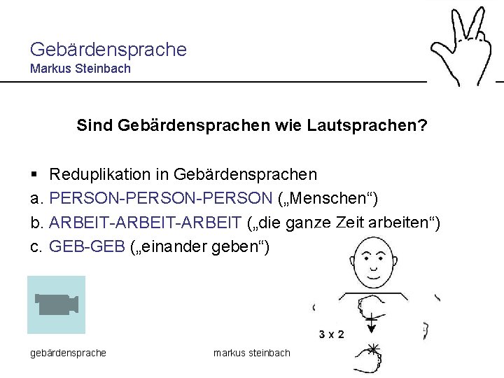 Gebärdensprache Markus Steinbach Sind Gebärdensprachen wie Lautsprachen? § Reduplikation in Gebärdensprachen a. PERSON-PERSON („Menschen“)