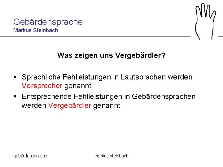 Gebärdensprache Markus Steinbach Was zeigen uns Vergebärdler? § Sprachliche Fehlleistungen in Lautsprachen werden Versprecher