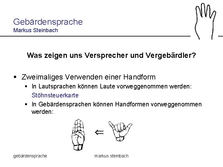 Gebärdensprache Markus Steinbach Was zeigen uns Versprecher und Vergebärdler? § Zweimaliges Verwenden einer Handform