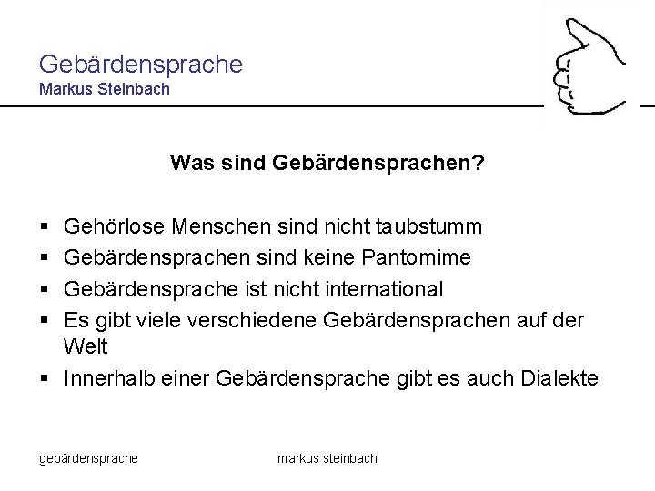 Gebärdensprache Markus Steinbach Was sind Gebärdensprachen? § § Gehörlose Menschen sind nicht taubstumm Gebärdensprachen