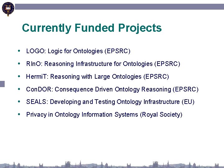 Currently Funded Projects • LOGO: Logic for Ontologies (EPSRC) • RIn. O: Reasoning Infrastructure