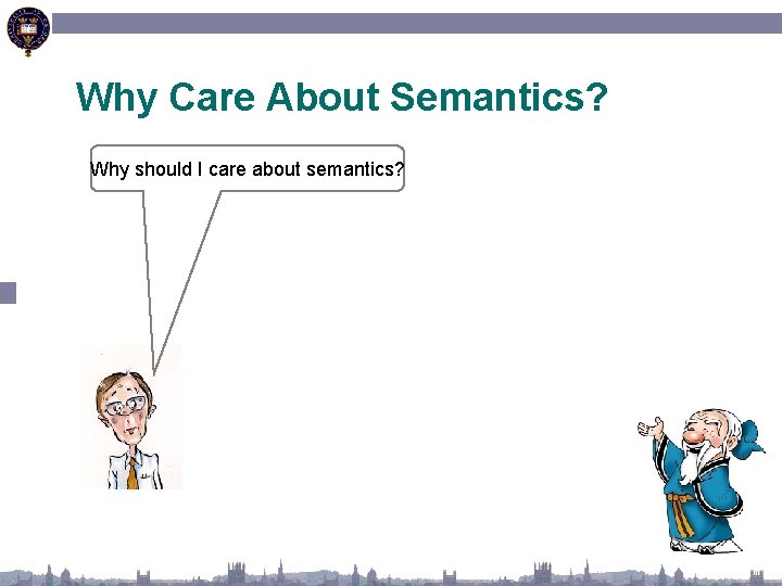 Why Care About Semantics? Why should I care about semantics? 