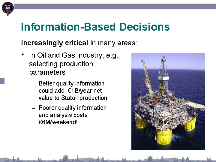 Information-Based Decisions Increasingly critical in many areas: • In Oil and Gas industry, e.