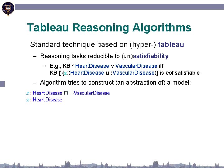 Tableau Reasoning Algorithms Standard technique based on (hyper-) tableau – Reasoning tasks reducible to