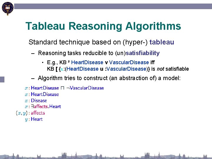 Tableau Reasoning Algorithms Standard technique based on (hyper-) tableau – Reasoning tasks reducible to