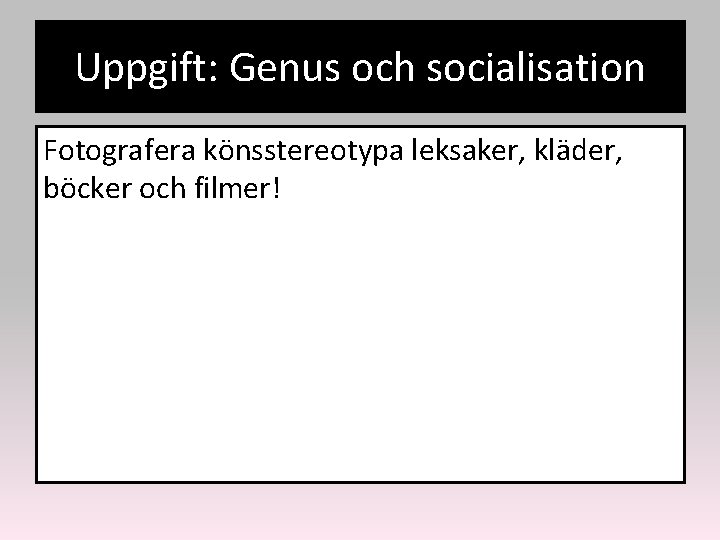 Uppgift: Genus och socialisation Fotografera könsstereotypa leksaker, kläder, böcker och filmer! 