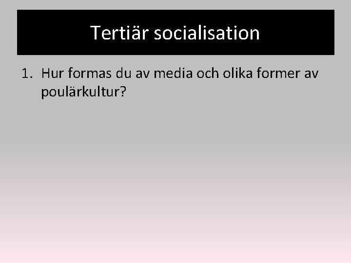 Tertiär socialisation 1. Hur formas du av media och olika former av poulärkultur? 
