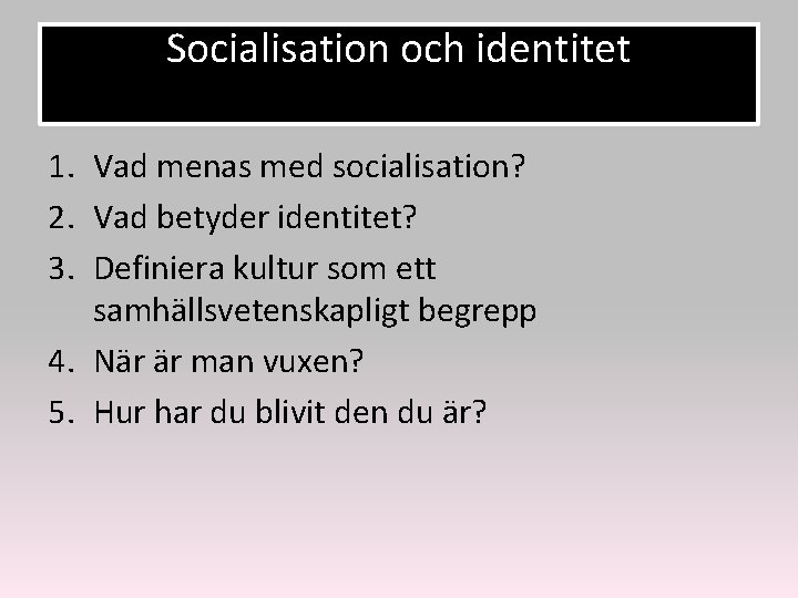 Socialisation och identitet 1. Vad menas med socialisation? 2. Vad betyder identitet? 3. Definiera