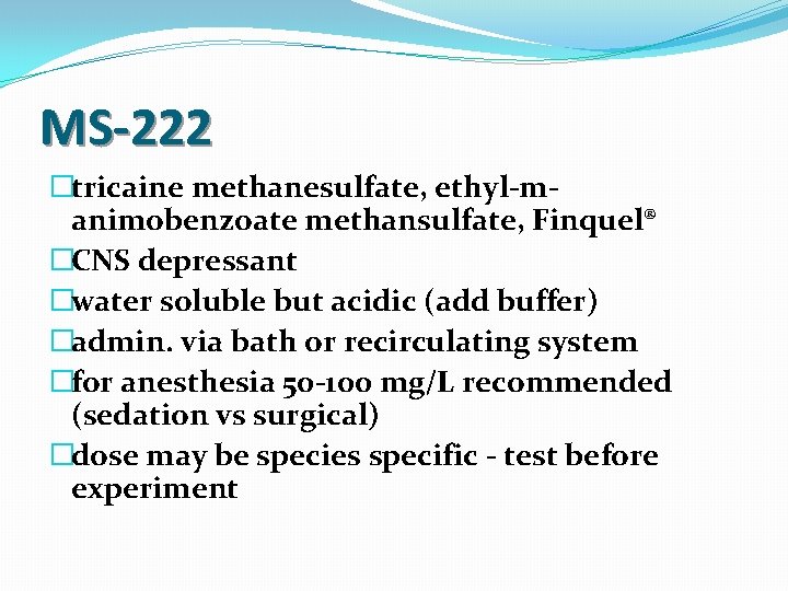 MS-222 �tricaine methanesulfate, ethyl-manimobenzoate methansulfate, Finquel® �CNS depressant �water soluble but acidic (add buffer)