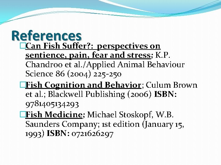 References �Can Fish Suffer? : perspectives on sentience, pain, fear and stress; K. P.