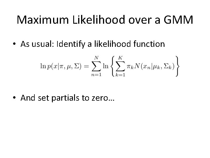 Maximum Likelihood over a GMM • As usual: Identify a likelihood function • And Maximum Likelihood over a GMM • As usual: Identify a likelihood function • And