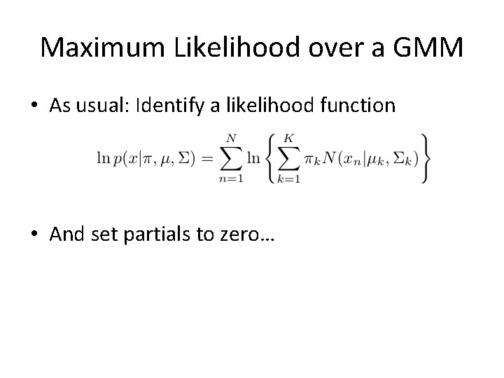 Maximum Likelihood over a GMM • As usual: Identify a likelihood function • And