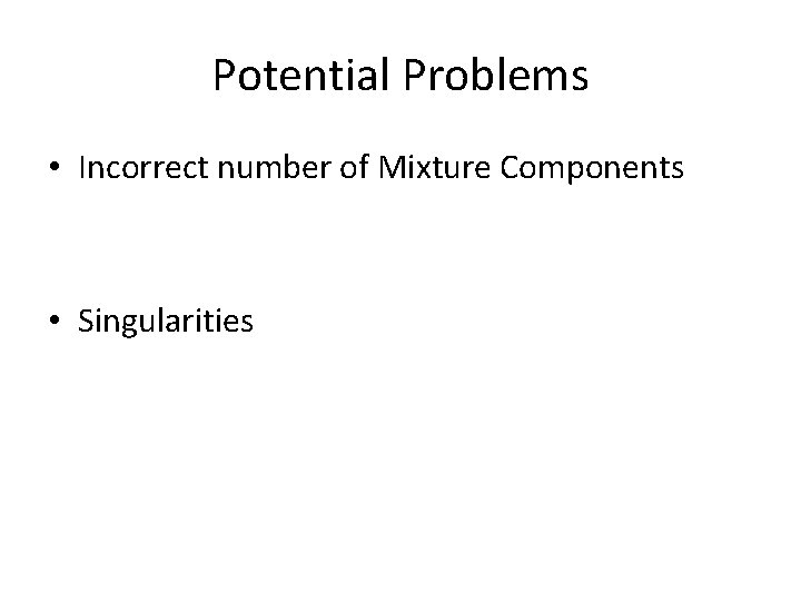 Potential Problems • Incorrect number of Mixture Components • Singularities Potential Problems • Incorrect number of Mixture Components • Singularities