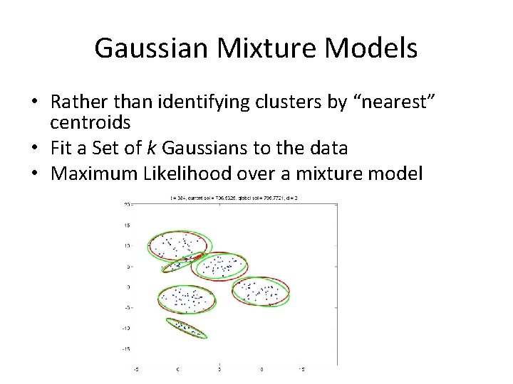 Gaussian Mixture Models • Rather than identifying clusters by “nearest” centroids • Fit a Gaussian Mixture Models • Rather than identifying clusters by “nearest” centroids • Fit a