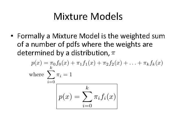 Mixture Models • Formally a Mixture Model is the weighted sum of a number