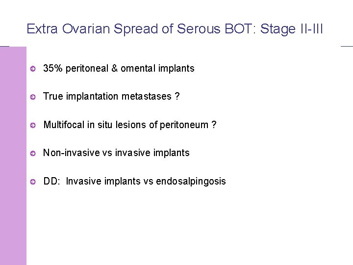 Extra Ovarian Spread of Serous BOT: Stage II-III 35% peritoneal & omental implants True
