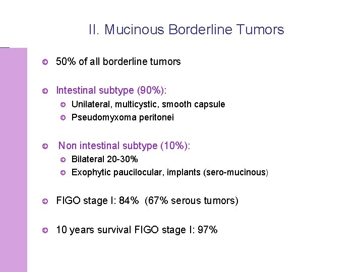 II. Mucinous Borderline Tumors 50% of all borderline tumors Intestinal subtype (90%): Unilateral, multicystic,