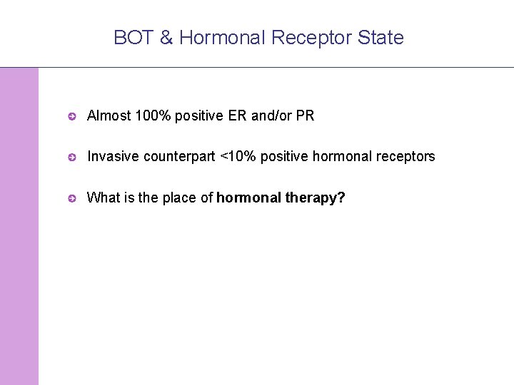 BOT & Hormonal Receptor State Almost 100% positive ER and/or PR Invasive counterpart <10%