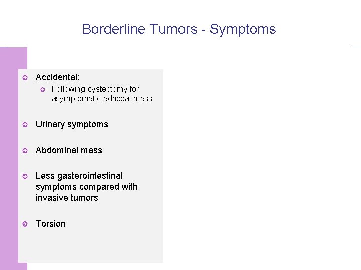 Borderline Tumors - Symptoms Accidental: Following cystectomy for asymptomatic adnexal mass Urinary symptoms Abdominal