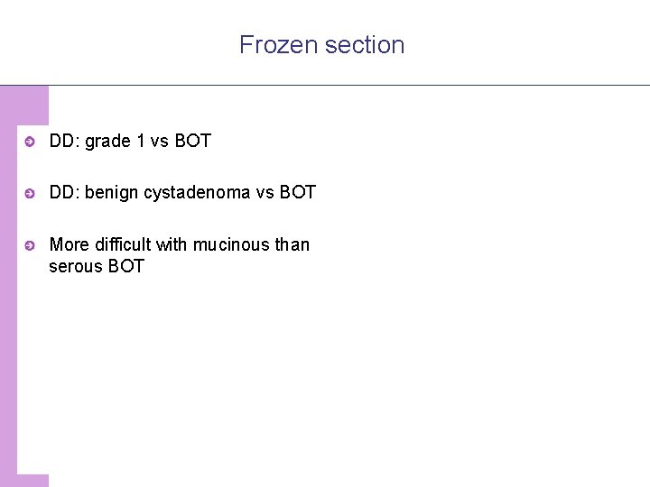 Frozen section DD: grade 1 vs BOT DD: benign cystadenoma vs BOT More difficult