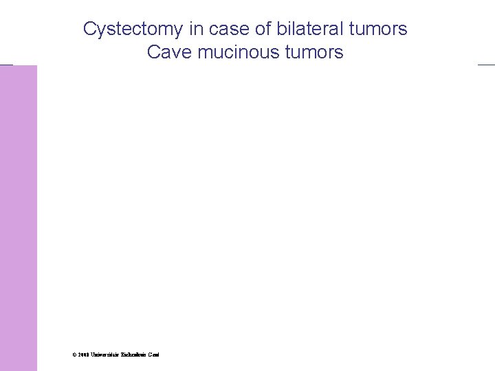 Cystectomy in case of bilateral tumors Cave mucinous tumors A. MAKAR © 2008 Universitair