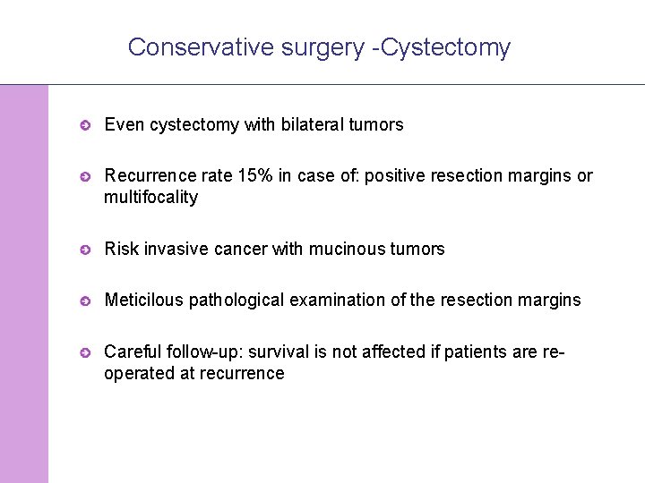 Conservative surgery -Cystectomy Even cystectomy with bilateral tumors Recurrence rate 15% in case of: