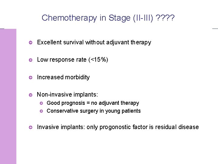 Chemotherapy in Stage (II-III) ? ? Excellent survival without adjuvant therapy Low response rate