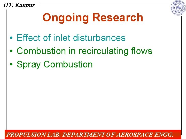 IIT, Kanpur Ongoing Research • Effect of inlet disturbances • Combustion in recirculating flows