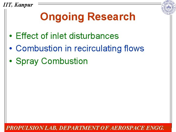 IIT, Kanpur Ongoing Research • Effect of inlet disturbances • Combustion in recirculating flows