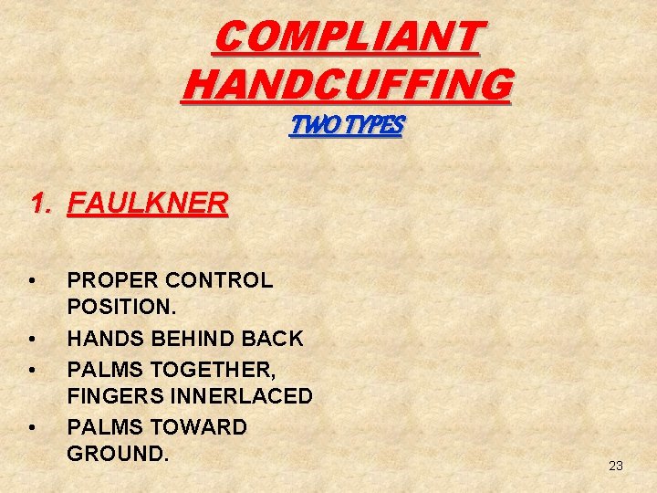 COMPLIANT HANDCUFFING TWO TYPES 1. FAULKNER • • PROPER CONTROL POSITION. HANDS BEHIND BACK