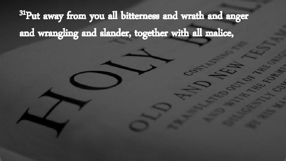 31 Put away from you all bitterness and wrath and anger and wrangling and