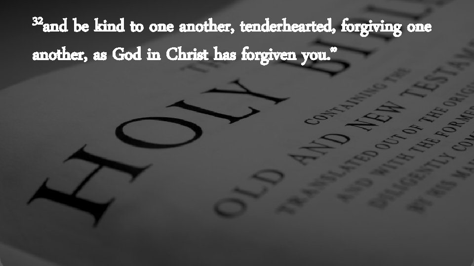 32 and be kind to one another, tenderhearted, forgiving one another, as God in