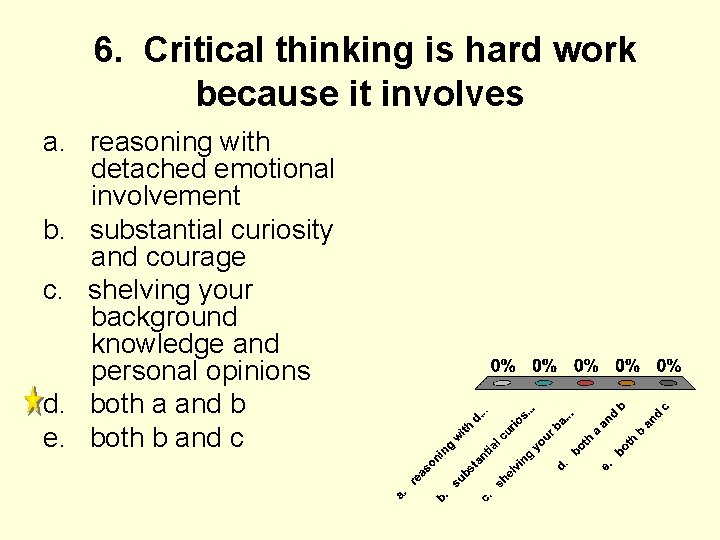 6. Critical thinking is hard work because it involves a. reasoning with detached emotional