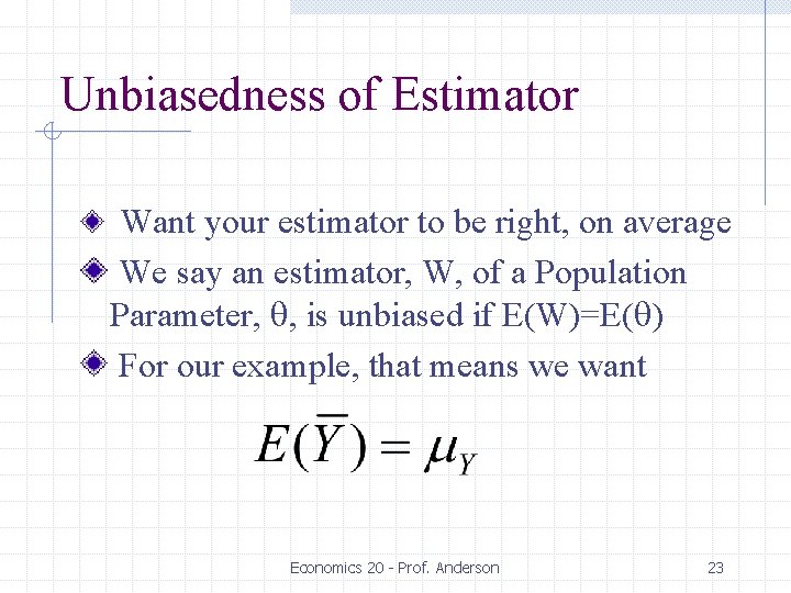 Unbiasedness of Estimator Want your estimator to be right, on average We say an