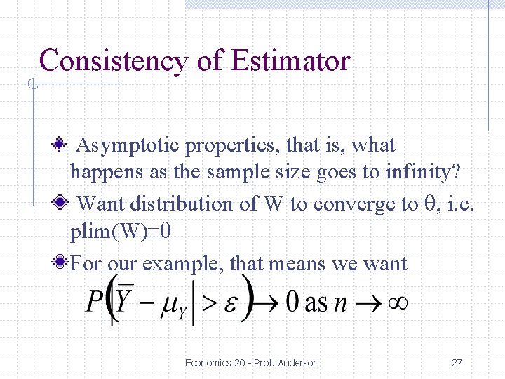 Consistency of Estimator Asymptotic properties, that is, what happens as the sample size goes