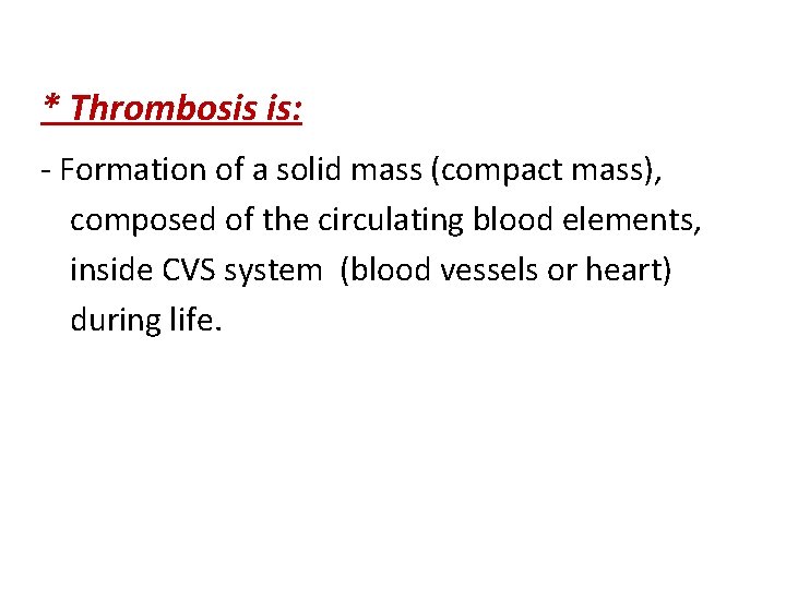 * Thrombosis is: - Formation of a solid mass (compact mass), composed of the