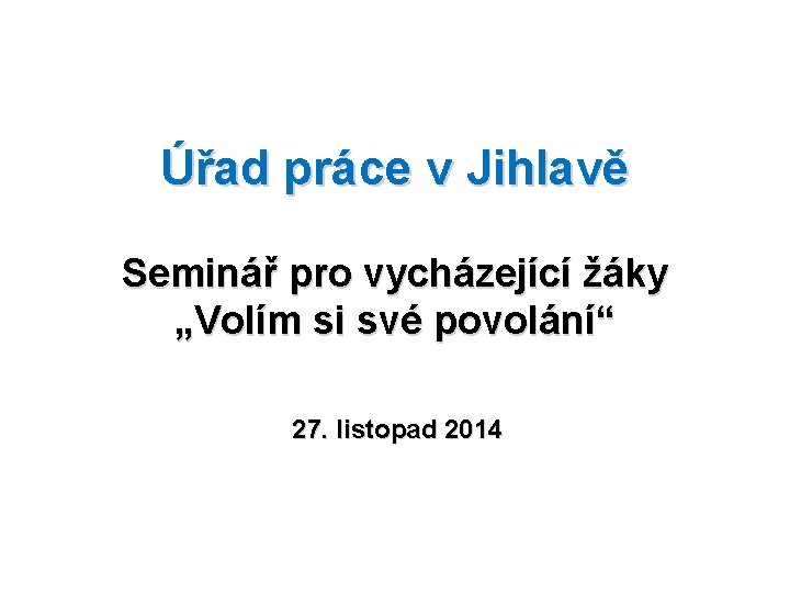 Úřad práce v Jihlavě Seminář pro vycházející žáky „Volím si své povolání“ 27. listopad