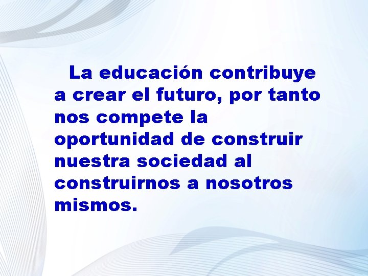 La educación contribuye a crear el futuro, por tanto nos compete la oportunidad de