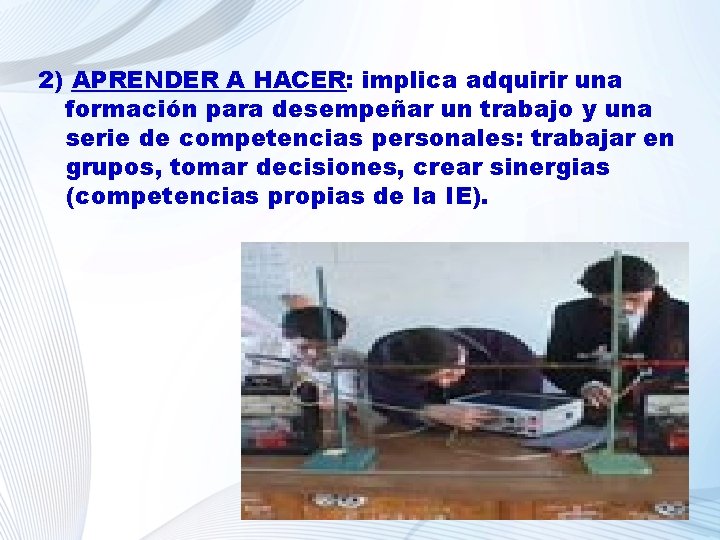 2) APRENDER A HACER: implica adquirir una formación para desempeñar un trabajo y una