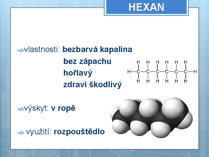 HEXAN vlastnosti: výskyt: bezbarvá kapalina bez zápachu hořlavý zdraví škodlivý v ropě využití: rozpouštědlo