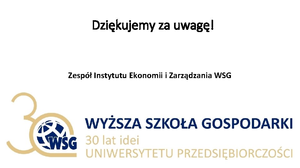 Dziękujemy za uwagę! Zespół Instytutu Ekonomii i Zarządzania WSG 